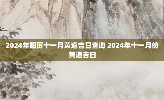 2024年阳历十一月黄道吉日查询 2024年十一月份黄道吉日