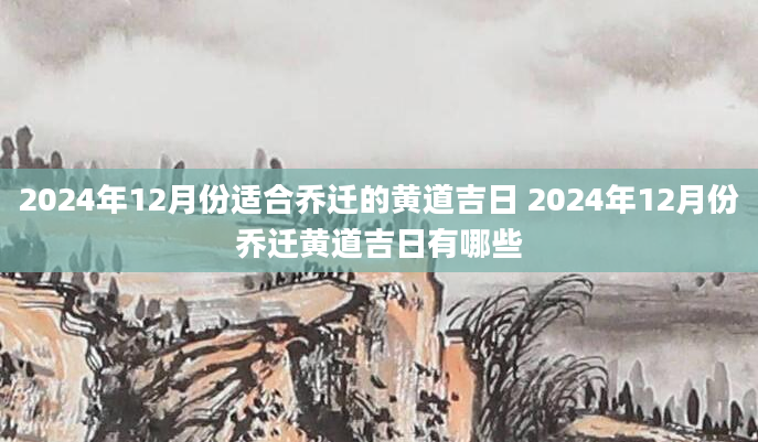 2024年12月份适合乔迁的黄道吉日 2024年12月份乔迁黄道吉日有哪些