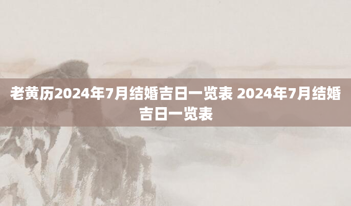 老黄历2024年7月结婚吉日一览表 2024年7月结婚吉日一览表