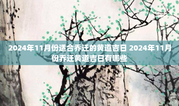 2024年11月份适合乔迁的黄道吉日 2024年11月份乔迁黄道吉日有哪些