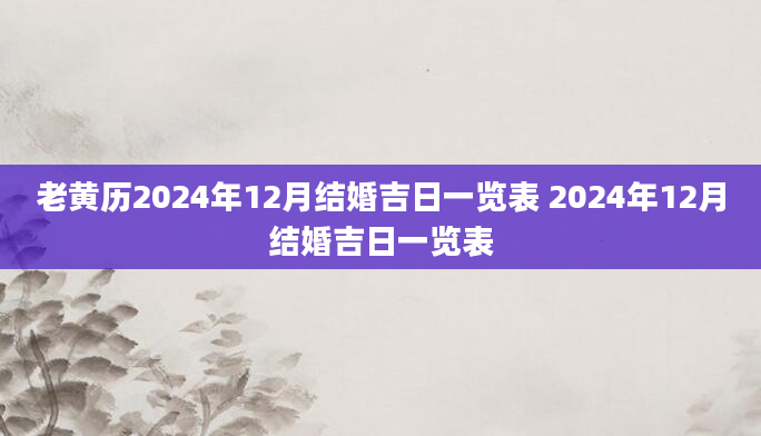老黄历2024年12月结婚吉日一览表 2024年12月结婚吉日一览表