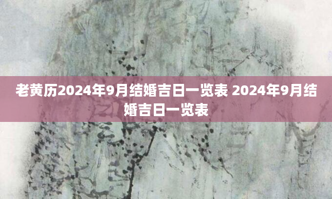 老黄历2024年9月结婚吉日一览表 2024年9月结婚吉日一览表