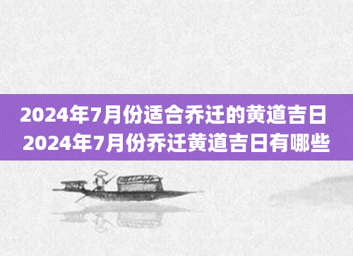 2024年7月份适合乔迁的黄道吉日 2024年7月份乔迁黄道吉日有哪些