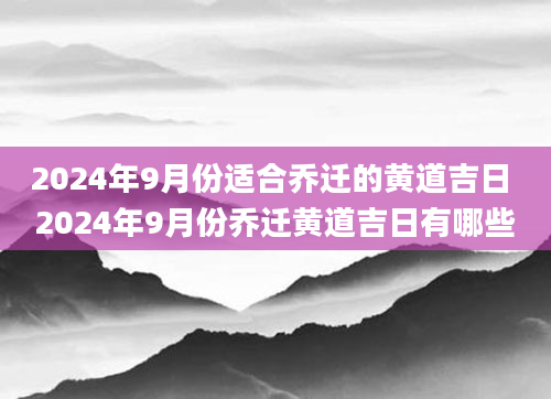 2024年9月份适合乔迁的黄道吉日 2024年9月份乔迁黄道吉日有哪些