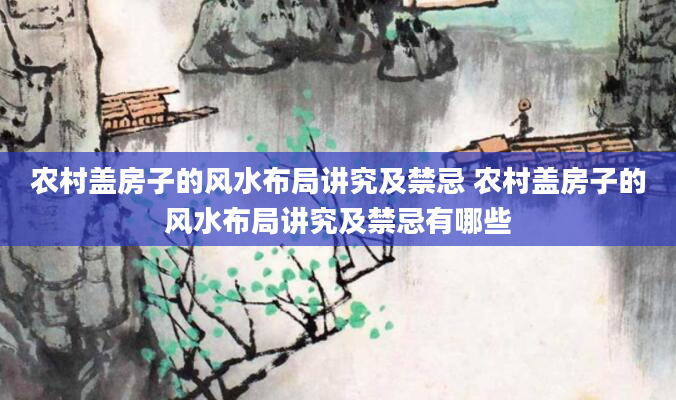 农村盖房子的风水布局讲究及禁忌 农村盖房子的风水布局讲究及禁忌有哪些