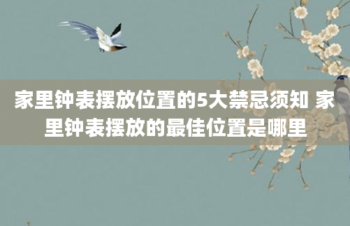 家里钟表摆放位置的5大禁忌须知 家里钟表摆放的最佳位置是哪里