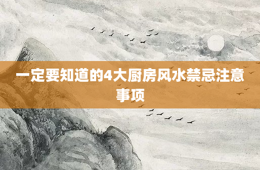 一定要知道的4大厨房风水禁忌注意事项