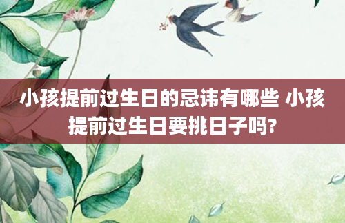 小孩提前过生日的忌讳有哪些 小孩提前过生日要挑日子吗?