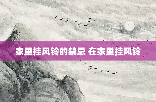 家里挂风铃的禁忌 在家里挂风铃