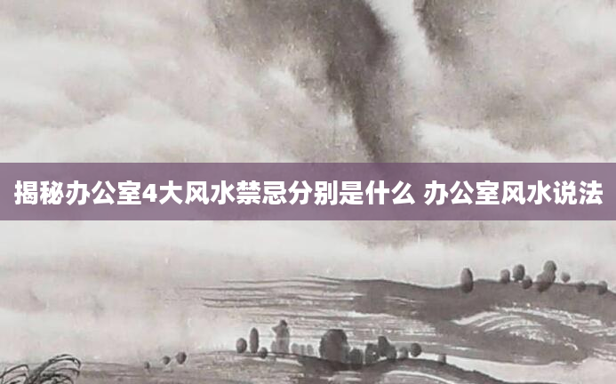 揭秘办公室4大风水禁忌分别是什么 办公室风水说法