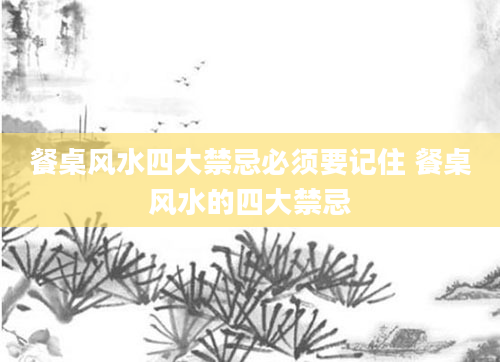 餐桌风水四大禁忌必须要记住 餐桌风水的四大禁忌