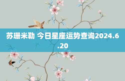 苏珊米勒 今日星座运势查询2024.6.20