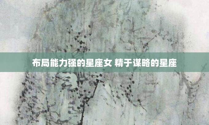 布局能力强的星座女 精于谋略的星座