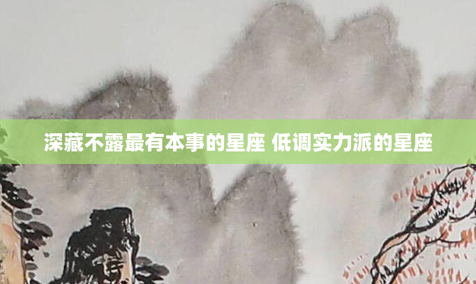 深藏不露最有本事的星座 低调实力派的星座