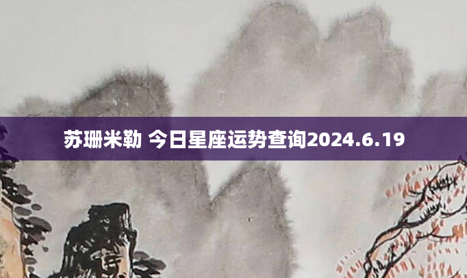 苏珊米勒 今日星座运势查询2024.6.19