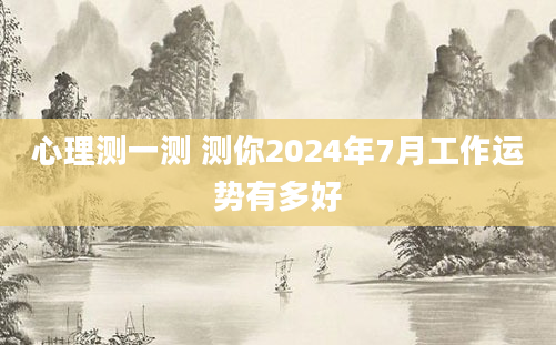 心理测一测 测你2024年7月工作运势有多好