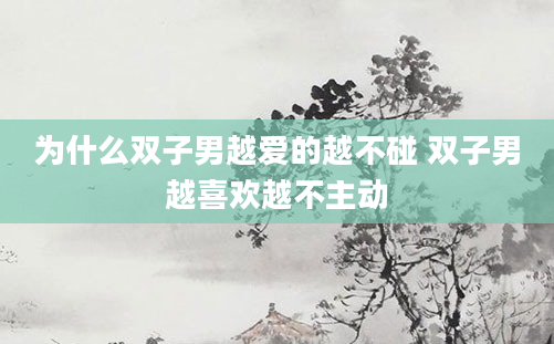 为什么双子男越爱的越不碰 双子男越喜欢越不主动