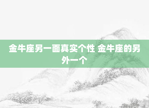 金牛座另一面真实个性 金牛座的另外一个