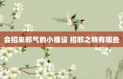 会招来邪气的小摆设 招邪之物有哪些