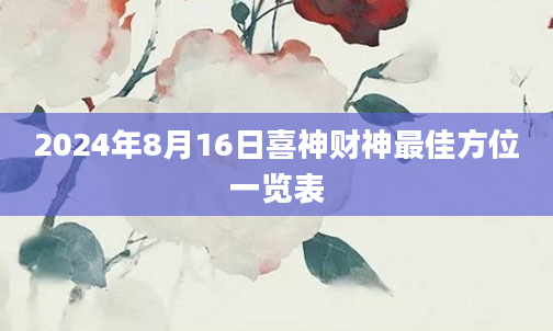 2024年8月16日喜神财神最佳方位一览表