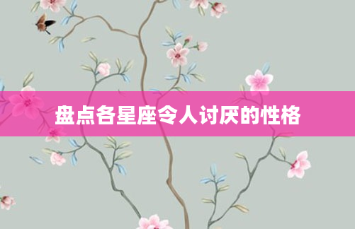 盘点各星座令人讨厌的性格