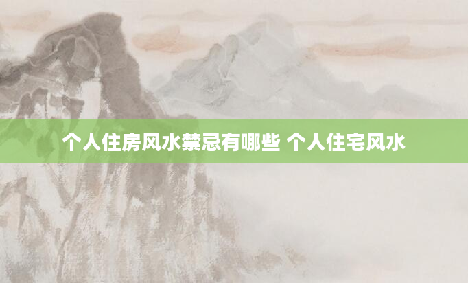 个人住房风水禁忌有哪些 个人住宅风水
