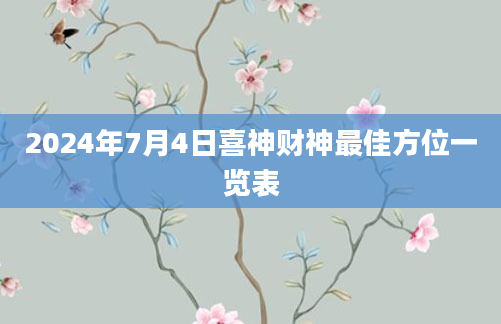 2024年7月4日喜神财神最佳方位一览表
