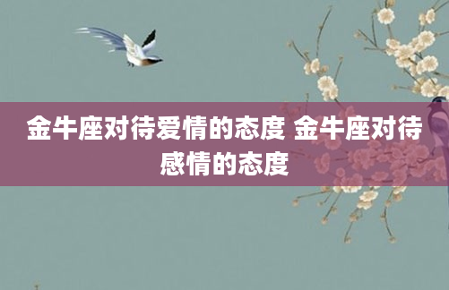 金牛座对待爱情的态度 金牛座对待感情的态度