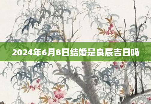 2024年6月8日结婚是良辰吉日吗