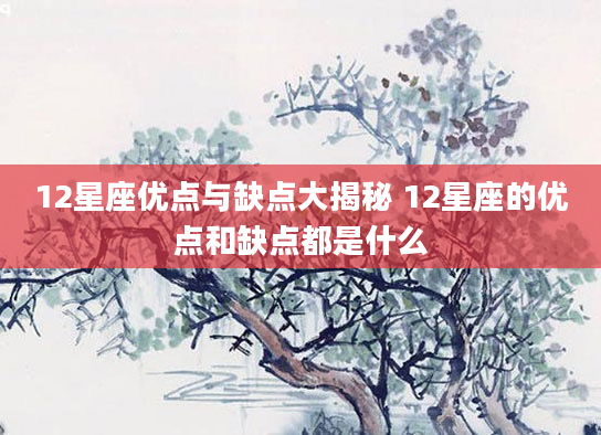 12星座优点与缺点大揭秘 12星座的优点和缺点都是什么