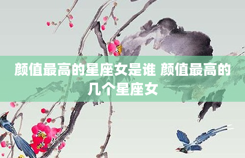颜值最高的星座女是谁 颜值最高的几个星座女