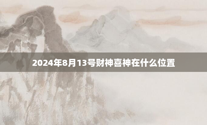 2024年8月13号财神喜神在什么位置