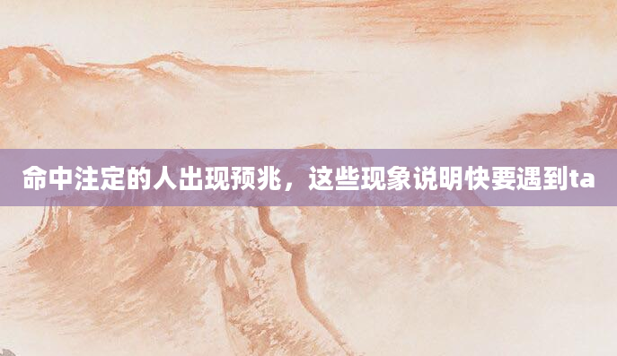 命中注定的人出现预兆，这些现象说明快要遇到ta