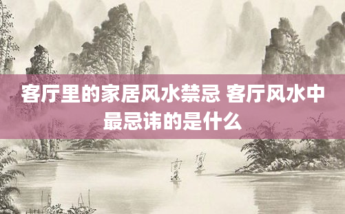 客厅里的家居风水禁忌 客厅风水中最忌讳的是什么