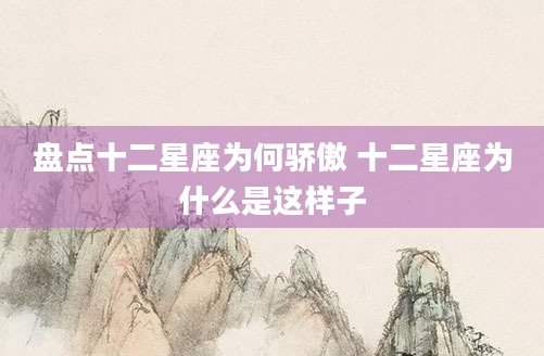 盘点十二星座为何骄傲 十二星座为什么是这样子