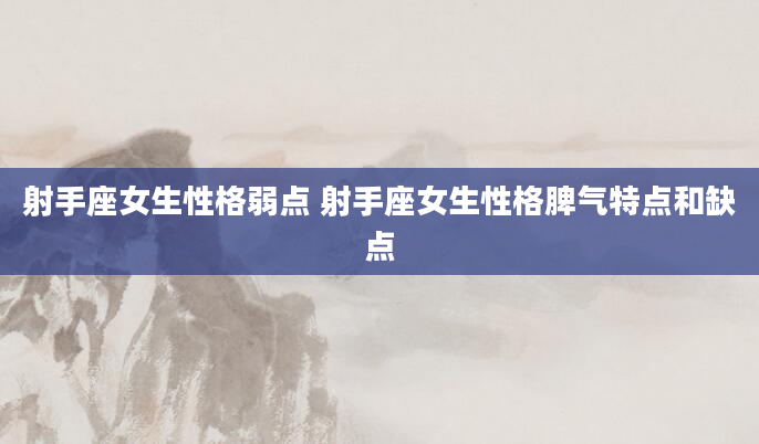 射手座女生性格弱点 射手座女生性格脾气特点和缺点