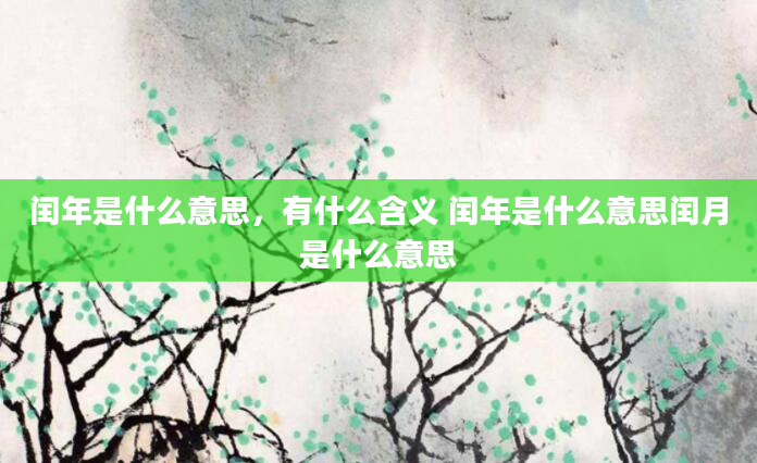 闰年是什么意思，有什么含义 闰年是什么意思闰月是什么意思