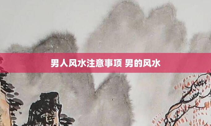 男人风水注意事项 男的风水