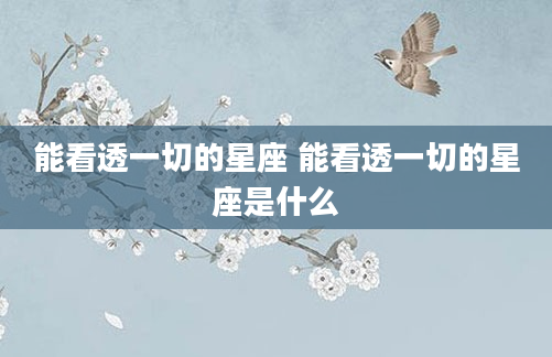 能看透一切的星座 能看透一切的星座是什么