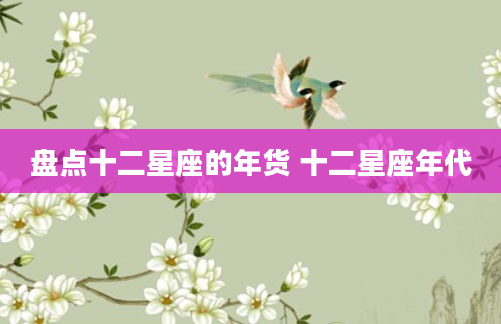 盘点十二星座的年货 十二星座年代