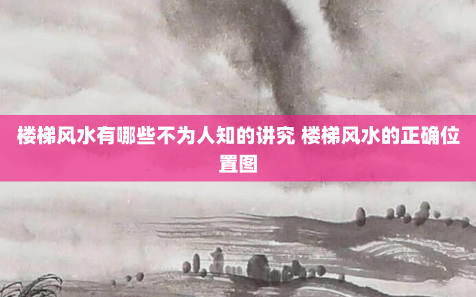 楼梯风水有哪些不为人知的讲究 楼梯风水的正确位置图