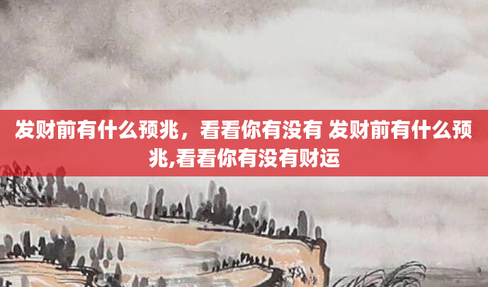 发财前有什么预兆，看看你有没有 发财前有什么预兆,看看你有没有财运
