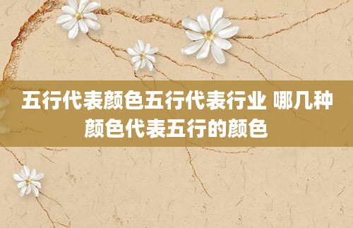 五行代表颜色五行代表行业 哪几种颜色代表五行的颜色