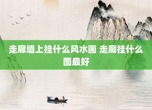 走廊墙上挂什么风水画 走廊挂什么图最好