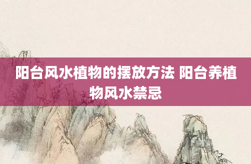 阳台风水植物的摆放方法 阳台养植物风水禁忌