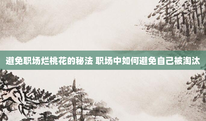 避免职场烂桃花的秘法 职场中如何避免自己被淘汰