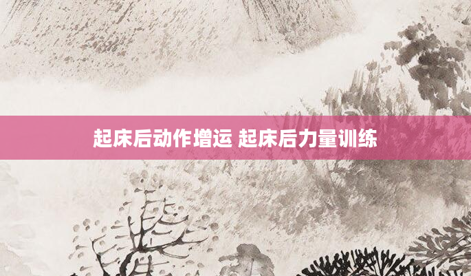 起床后动作增运 起床后力量训练