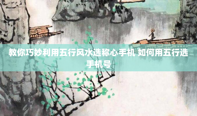 教你巧妙利用五行风水选称心手机 如何用五行选手机号
