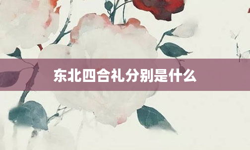东北四合礼分别是什么