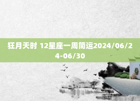 狂月天时 12星座一周简运2024/06/24-06/30